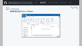 ㅁ
2. Workspace
작업폴더를 만듭시다 (ex : E:test)
목차 환경구축 명령어와 개념 깃허브란? 실습
 