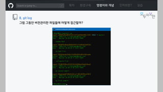 ㅁ
목차 환경구축 명령어와 개념 깃허브란? 실습
8. git log
그럼 그동안 버전관리한 파일들에 어떻게 접근할까?
 