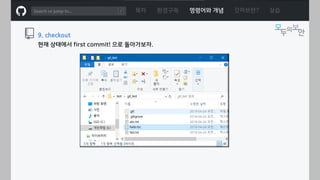 ㅁ
목차 환경구축 명령어와 개념 깃허브란? 실습
9. checkout
현재 상태에서 first commit! 으로 돌아가보자.
 