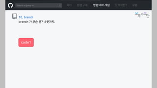 ㅁ
목차 환경구축 명령어와 개념 깃허브란? 실습
10. branch
branch 가 무슨 뜻? 나뭇가지.
code1
 