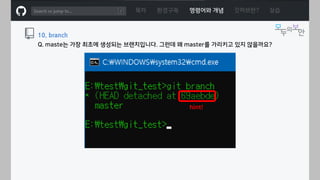ㅁ
목차 환경구축 명령어와 개념 깃허브란? 실습
10. branch
Q. maste는 가장 최초에 생성되는 브랜치입니다. 그런데 왜 master를 가리키고 있지 않을까요?
hint!
 