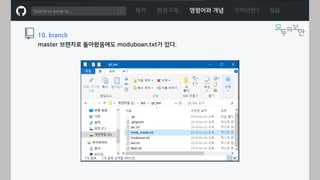 ㅁ
목차 환경구축 명령어와 개념 깃허브란? 실습
10. branch
master 브랜치로 돌아왔음에도 moduboan.txt가 있다.
 