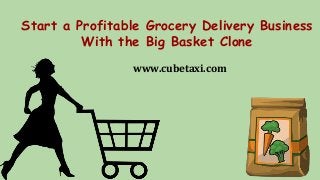 Start a Profitable Grocery Delivery Business
With the Big Basket Clone
www.cubetaxi.com
 