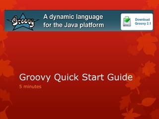 Groovy Quick Start Guide
5 minutes
 