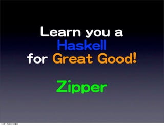 LLeeaarrnn  yyoouu  aa  
                       HHaasskkeellll
              ffoorr  GGrreeaatt  GGoooodd!!

                      ZZiippppeerr

13年1月20日日曜日
 