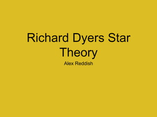 Richard Dyers Star 
Theory 
Alex Reddish 
 
