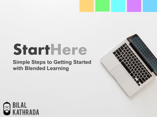 StartHere
Simple Steps to Getting Started
Bilal
Kathrada
with Blended Learning
 