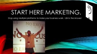 START HERE MARKETING.
Stop using Multiple platforms to make your business work. LSN is the Answer
 