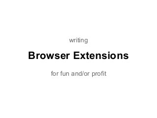 Browser Extensions
for fun and/or profit
writing
 