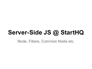 Server-Side JS @ StartHQ
Node, Fibers, Common Node etc.
 