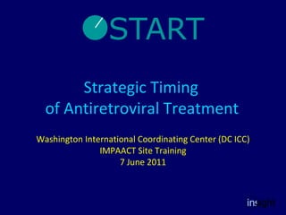 Strategic Timing  of Antiretroviral Treatment   Washington International Coordinating Center (DC ICC) IMPAACT Site Training 7 June 2011 