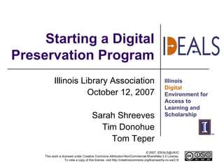 Starting a Digital Preservation Program Illinois Library Association October 12, 2007 Sarah Shreeves Tim Donohue Tom Teper 