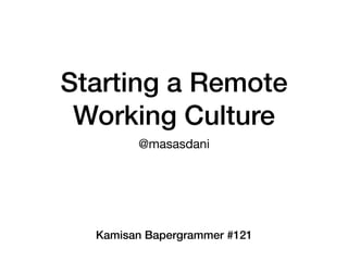 Starting a Remote
Working Culture
@masasdani
Kamisan Bapergrammer #121
 