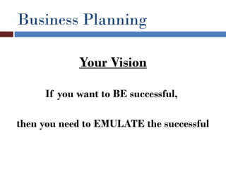Business Planning

            Your Vision

     If you want to BE successful,

then you need to EMULATE the successful
 