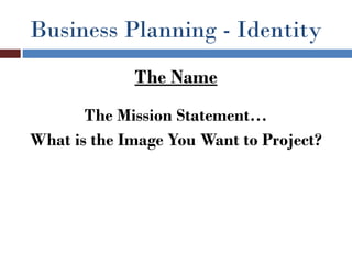 Business Planning - Identity
             The Name
       The Mission Statement…
What is the Image You Want to Project?
 