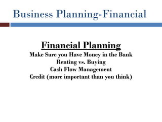 Business Planning-Financial

       Financial Planning
   Make Sure you Have Money in the Bank
             Renting vs. Buying
           Cash Flow Management
   Credit (more important than you think)
 