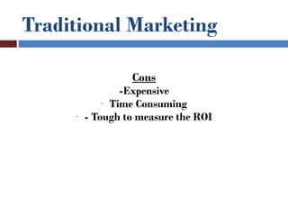 Traditional Marketing

                  Cons
                 -Expensive
             - Time Consuming
     -   - Tough to measure the ROI
 