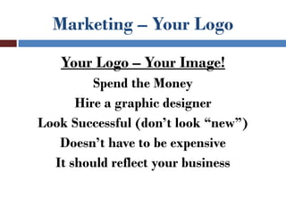 Marketing – Your Logo
   Your Logo – Your Image!
         Spend the Money
      Hire a graphic designer
Look Successful (don’t look “new”)
   Doesn’t have to be expensive
  It should reflect your business
 