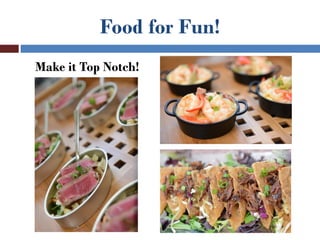 Food for Fun!
Make it Top Notch!
 