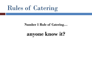 Rules of Catering

     Number 1 Rule of Catering…

      anyone know it?
 
