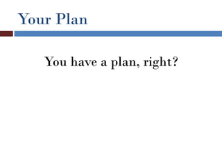 Your Plan

   You have a plan, right?
 