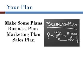 Your Plan

Make Some Plans
 Business Plan
Marketing Plan
  Sales Plan
 