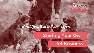What You Need to Know Before
Starting Your Own
Pet Business
 