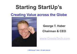 Starting StartUp’s
Creating Value across the Globe


                                     George T. Haber
                                    Chairman & CEO

                               www.CrestaTech.com


          2008 George T. Haber All rights reserved
 