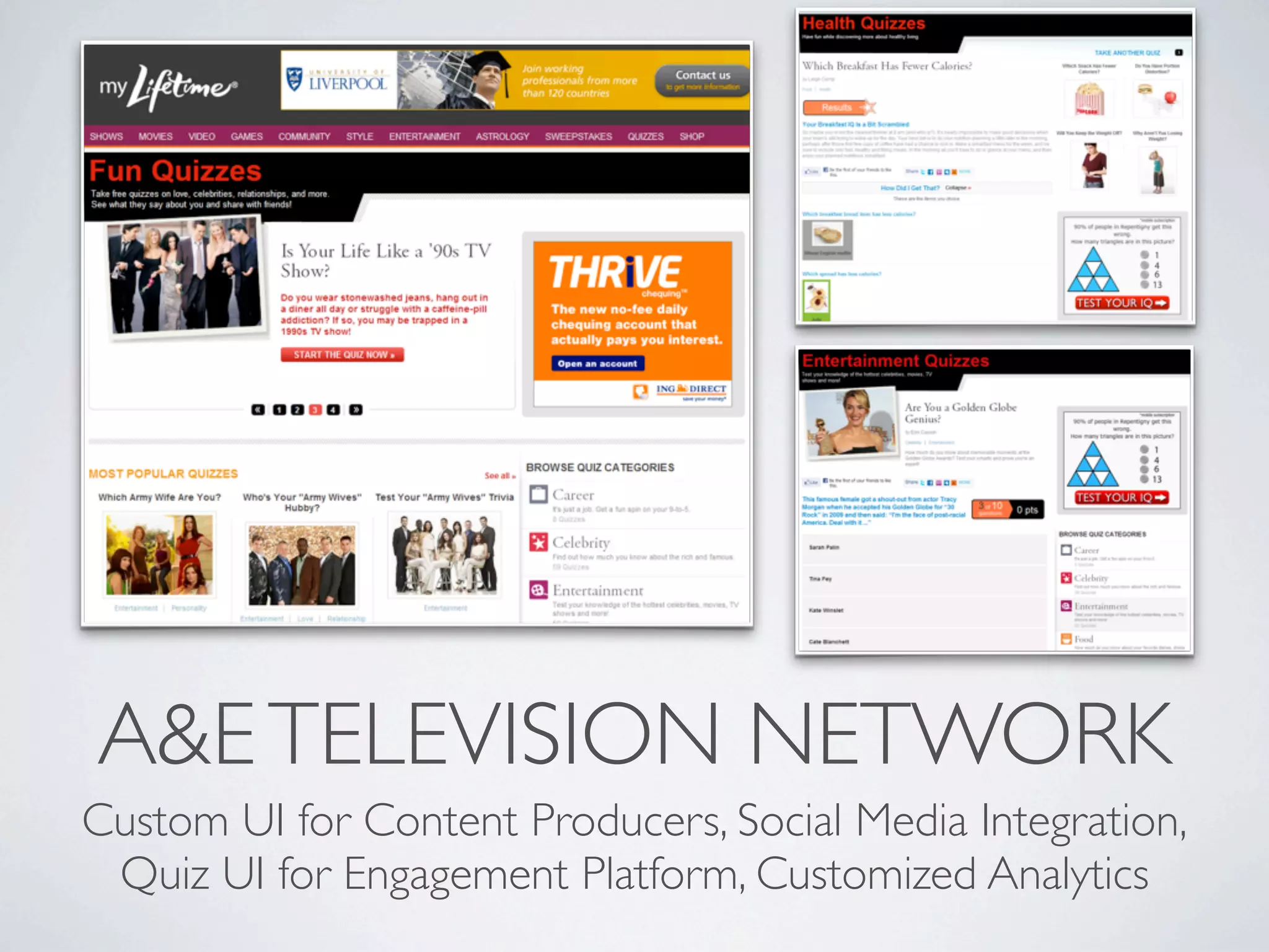 A&E TELEVISION NETWORK
Custom UI for Content Producers, Social Media Integration,
 Quiz UI for Engagement Platform, Customized Analytics
 