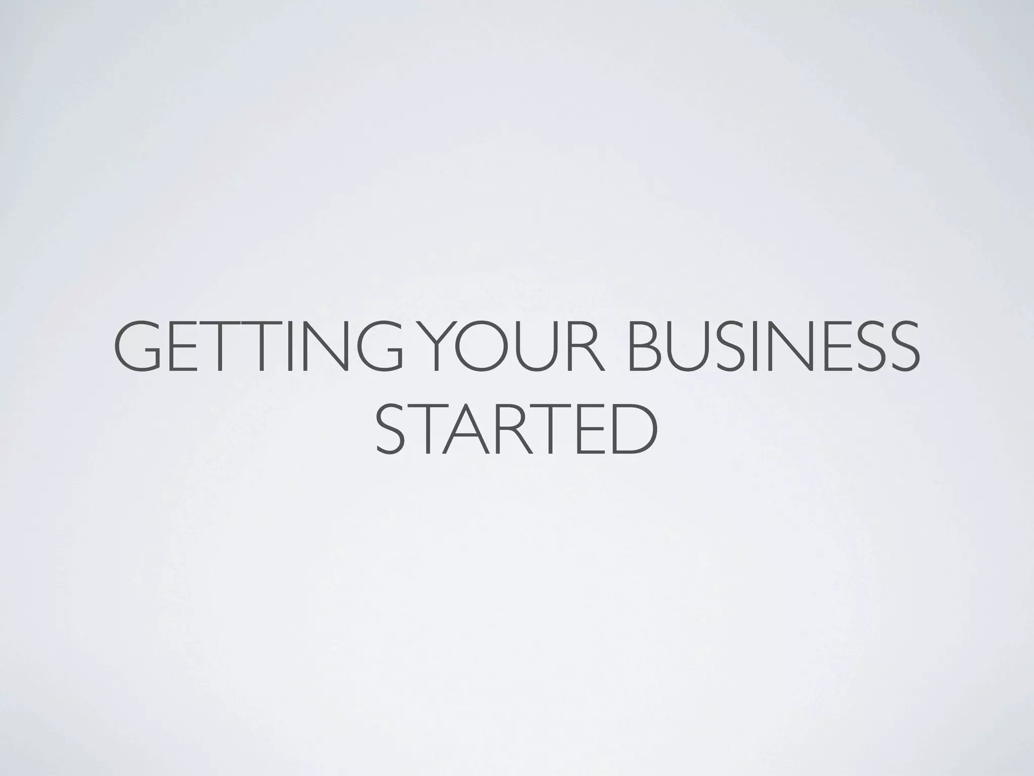 GETTING YOUR BUSINESS
      STARTED
 