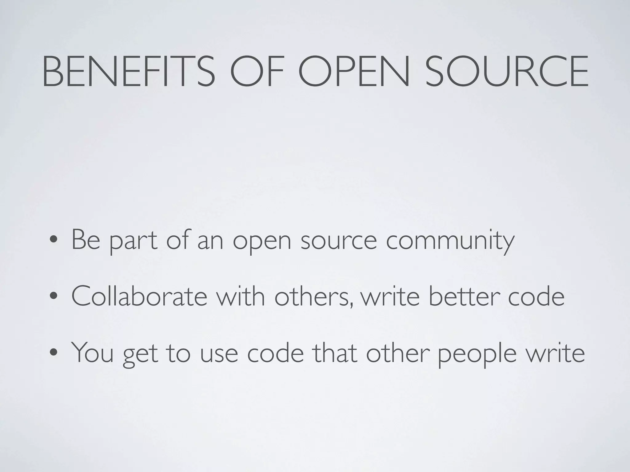 BENEFITS OF OPEN SOURCE


• Be part of an open source community
• Collaborate with others, write better code
• You get to use code that other people write
 