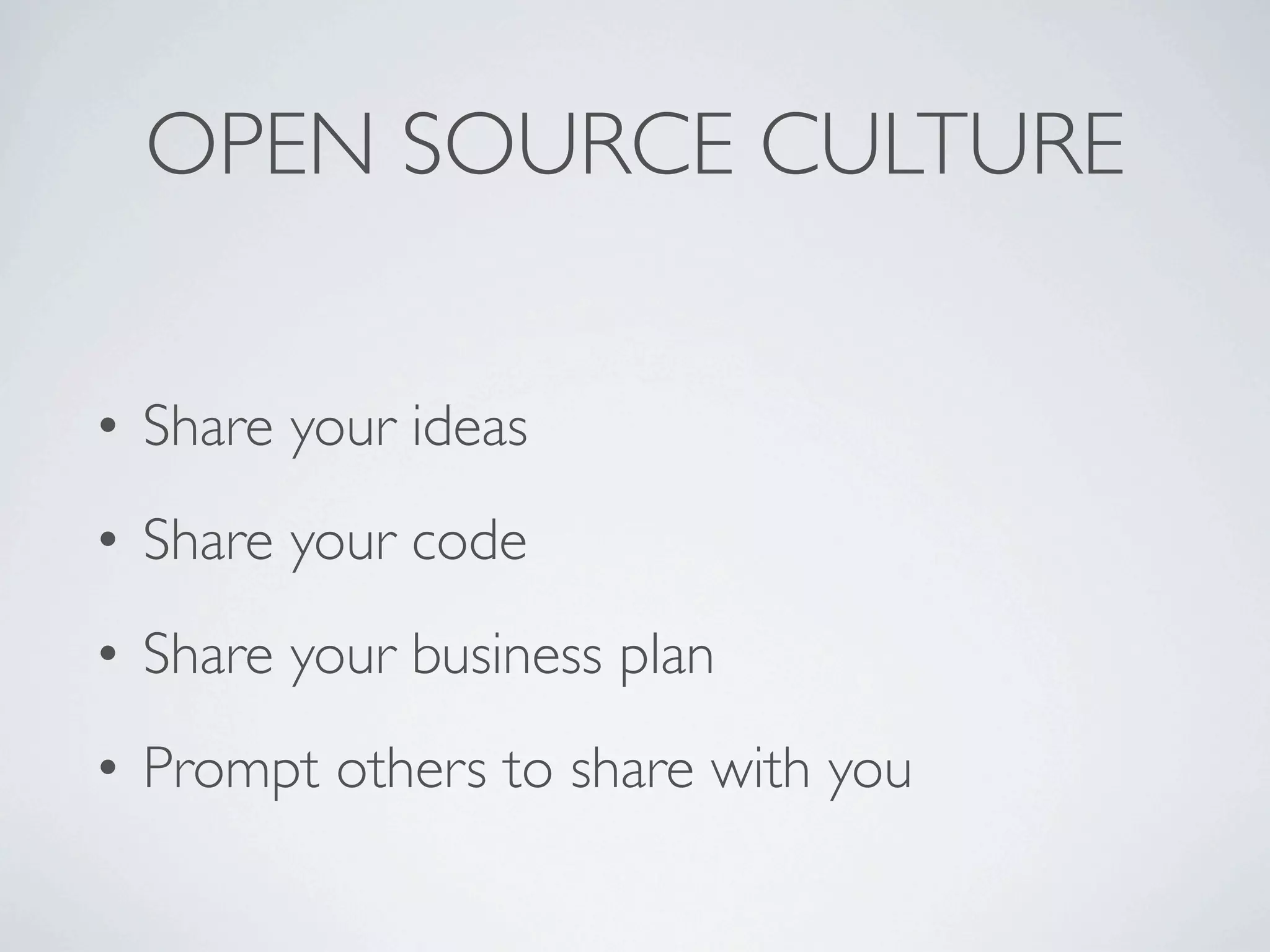 OPEN SOURCE CULTURE


• Share your ideas
• Share your code
• Share your business plan
• Prompt others to share with you
 