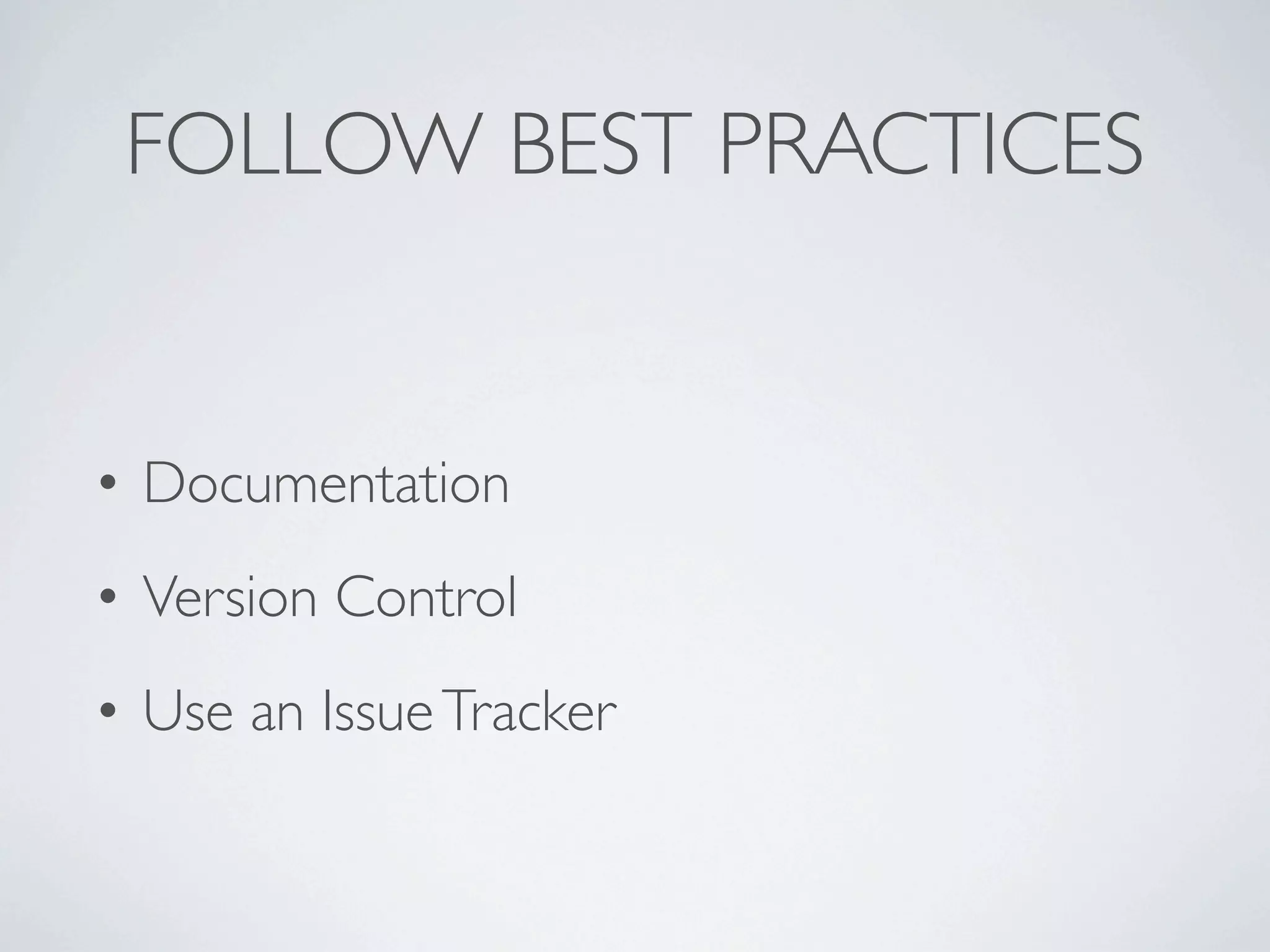 FOLLOW BEST PRACTICES


• Documentation
• Version Control
• Use an Issue Tracker
 