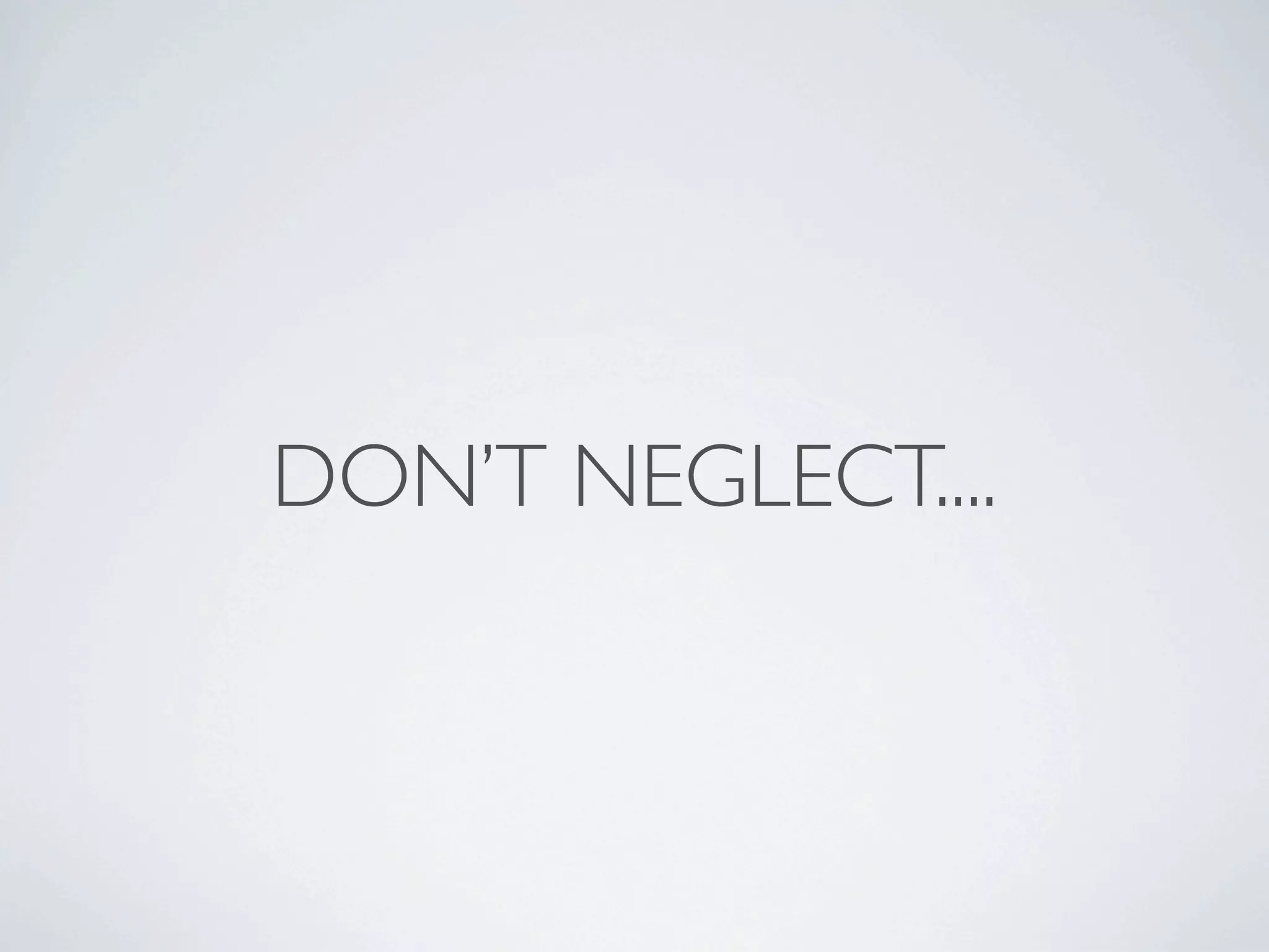 DON’T NEGLECT....
 