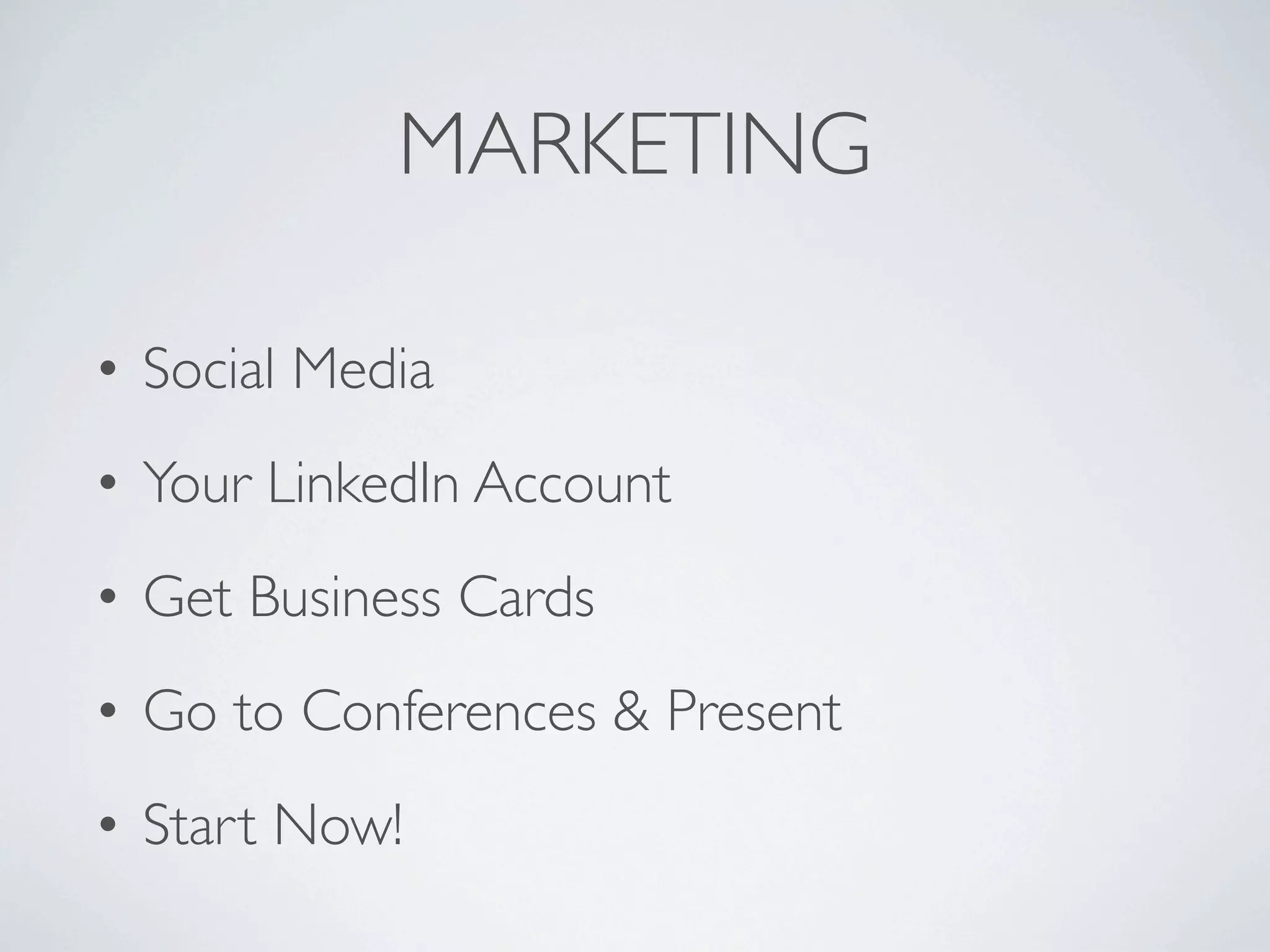 MARKETING

• Social Media
• Your LinkedIn Account
• Get Business Cards
• Go to Conferences & Present
• Start Now!
 