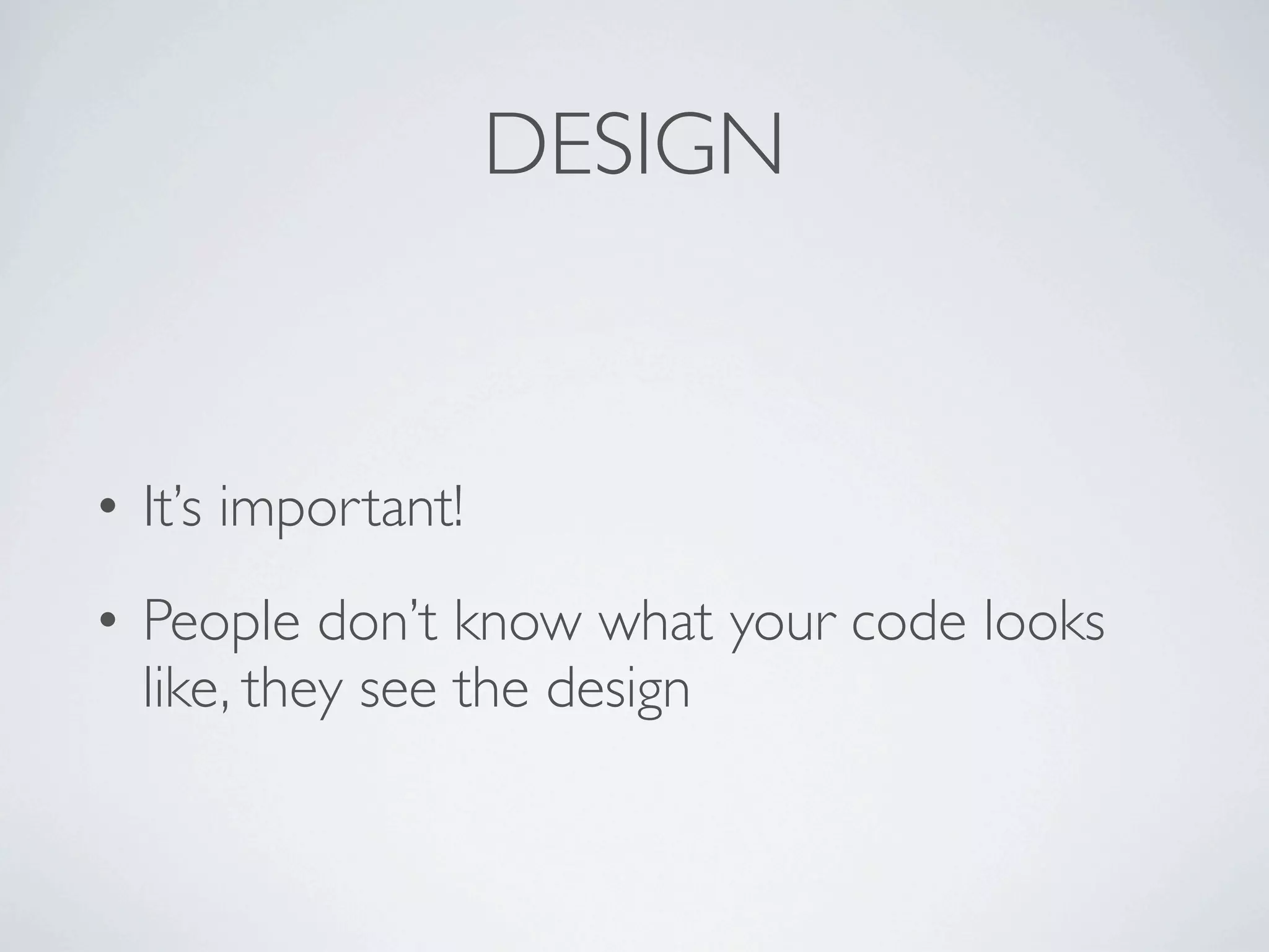 DESIGN


• It’s important!
• People don’t know what your code looks
  like, they see the design
 
