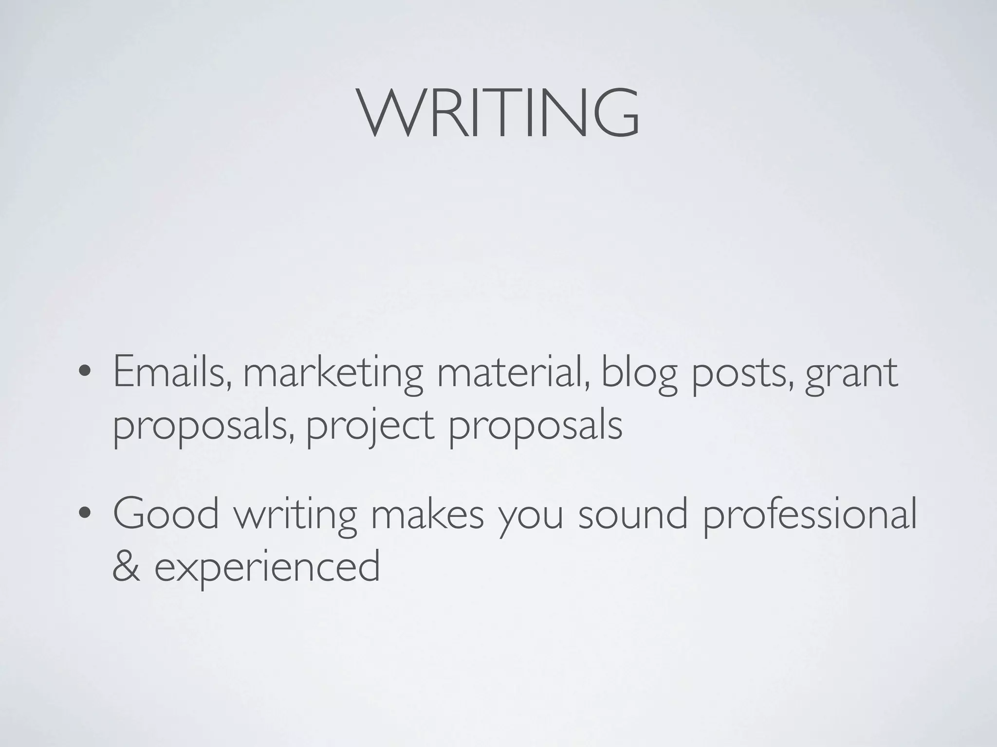WRITING


• Emails, marketing material, blog posts, grant
  proposals, project proposals
• Good writing makes you sound professional
  & experienced
 