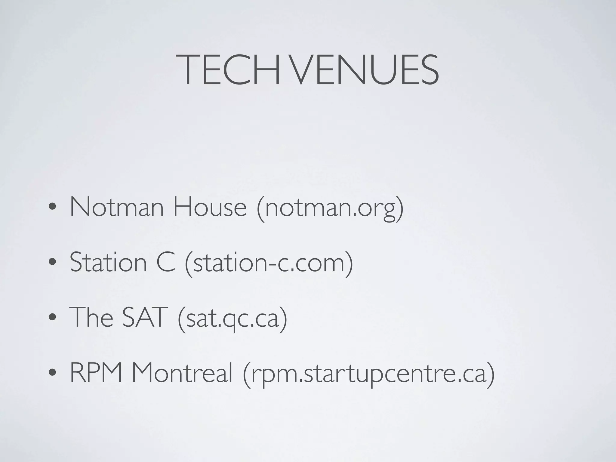 TECH VENUES


• Notman House (notman.org)
• Station C (station-c.com)
• The SAT (sat.qc.ca)
• RPM Montreal (rpm.startupcentre.ca)
 