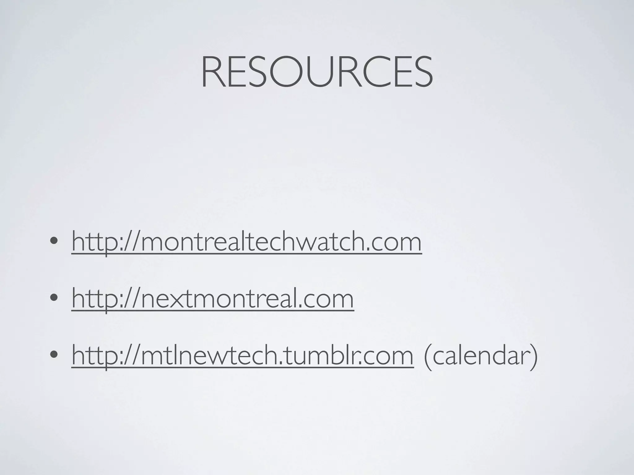 RESOURCES


• http://montrealtechwatch.com
• http://nextmontreal.com
• http://mtlnewtech.tumblr.com (calendar)
 