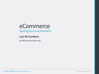 eCommerce
                     Starting tips on eCommerce
                     Luis M Cordeiro
                     prof@luismcordeiro.net




Luis M Cordeiro prof@luismcordeiro.net            eCommerce Lectures
 