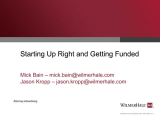Starting Up Right and Getting Funded
Mick Bain – mick.bain@wilmerhale.com
Jason Kropp – jason.kropp@wilmerhale.com

Attorney Advertising

 