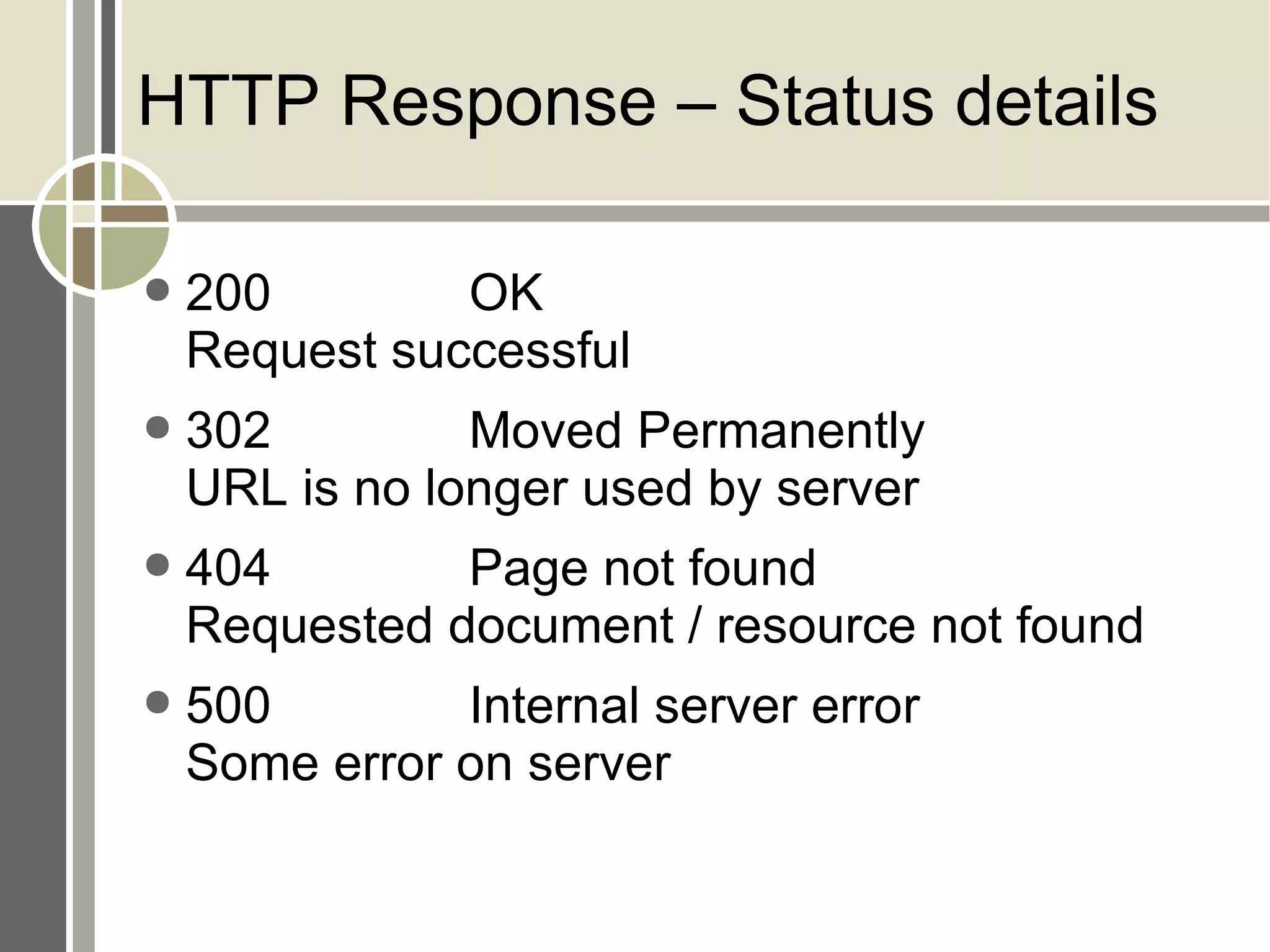 HTTP Response – Status details 200 OK Request successful 302 Moved Permanently URL is no longer used by server 404 Page not found Requested document / resource not found 500 Internal server error Some error on server 