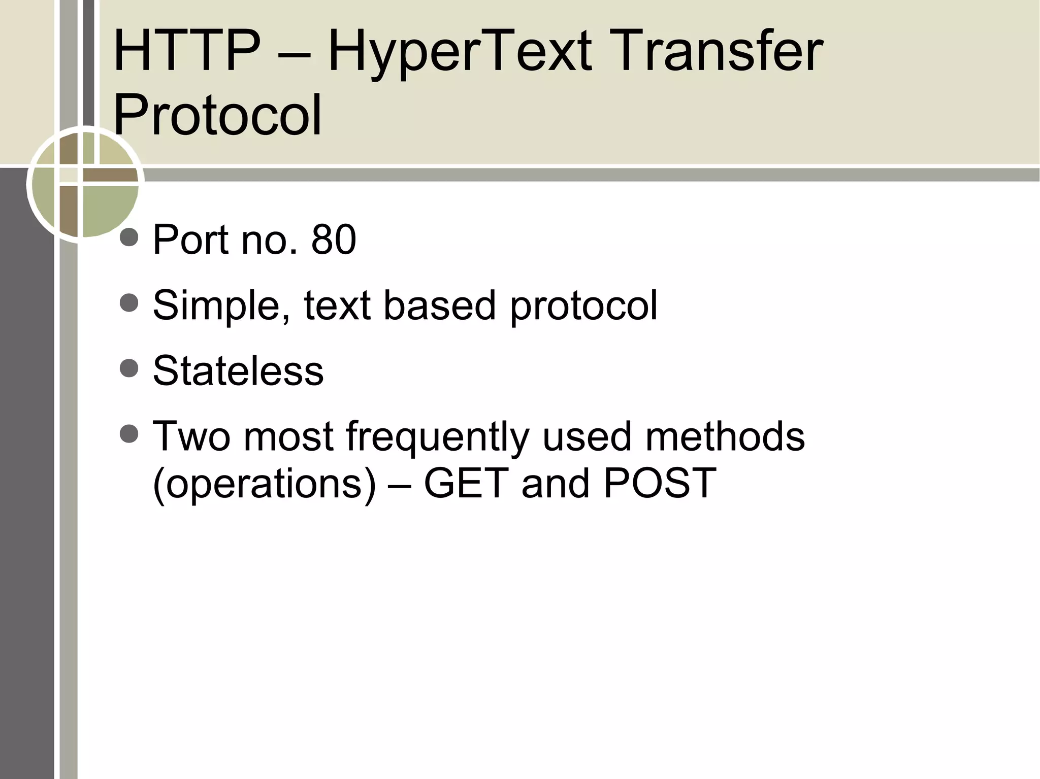 HTTP – HyperText Transfer Protocol Port no. 80 Simple, text based protocol Stateless Two most frequently used methods (operations) – GET and POST 