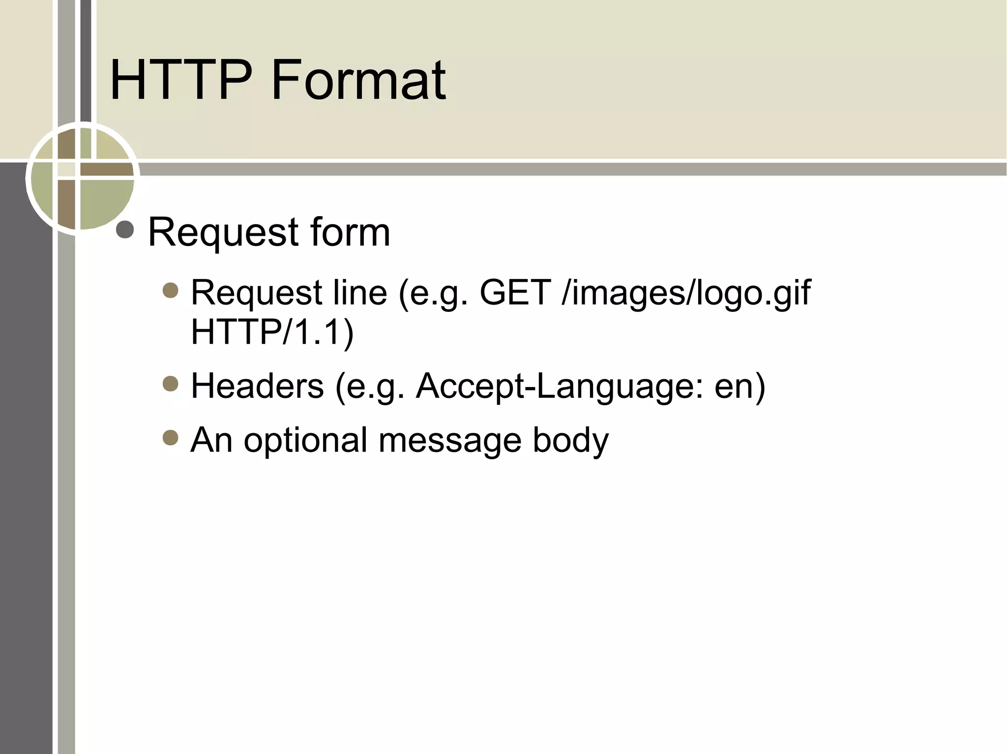 HTTP Format Request form Request line (e.g. GET /images/logo.gif HTTP/1.1) Headers (e.g. Accept-Language: en) An optional message body 