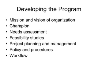 Developing the Program Mission and vision of organization Champion Needs assessment Feasibility studies Project planning and management Policy and procedures Workflow 