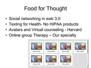 Food for Thought Social networking in web 3.0 Texting for Health- No HIPAA products Avatars and Virtual counseling - Harvard Online group Therapy – Our specialty 