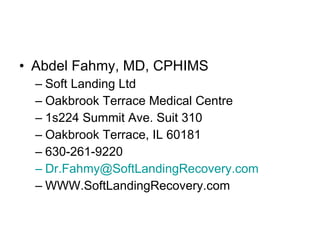 Abdel Fahmy, MD, CPHIMS Soft Landing Ltd Oakbrook Terrace Medical Centre 1s224 Summit Ave. Suit 310 Oakbrook Terrace, IL 60181 630-261-9220  [email_address] WWW.SoftLandingRecovery.com 
