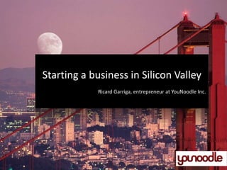 Starting a business in Silicon Valley
Ricard Garriga, entrepreneur at YouNoodle Inc.

 