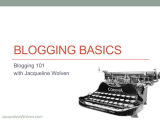 @JackieWolvenJacquelineWolven.com
BLOGGING BASICS
Blogging 101
with Jacqueline Wolven
 