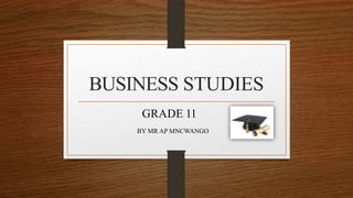 BUSINESS STUDIES
GRADE 11
BY MR AP MNCWANGO
 